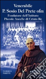 Venerabile P. Sosio Del Prete ofm. Fondatore dell'Istituto Piccole Ancelle di Cristo Re libro