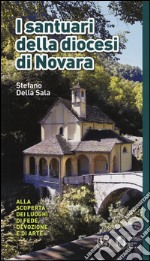 I santuari della diocesi di Novara. Alla scoperta dei luoghi di fede, devozione e di arte. Ediz. a colori libro