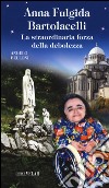 Anna Fulgida Bartolacelli. La straordinaria forza della debolezza libro