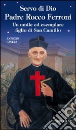 Servo di Dio Padre Rocco Ferroni. Un umile ed esemplare figlio di San Camillo libro