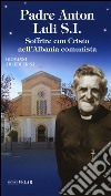 Padre Anton Luli S.I.. Soffrire con Cristo nell'Albania comunista libro di Arledler Giovanni