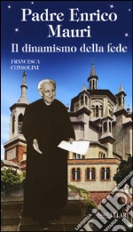 Padre Enrico Mauri. Il dinamismo della fede libro