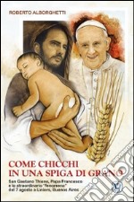 Come chicchi in una spiga di grano. San Gaetano Thiene, Papa Francesco e lo straordinario 'fenomeno' del 7 agosto a Liniers, Buenos Aires libro