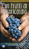 Con frutti di misericordia. Itinerario di meditazione e preghiera per il Tempo di Quaresima libro