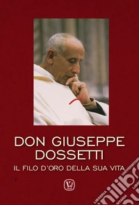 Don Giuseppe Dossetti. Il filo d'oro della sua vita libro