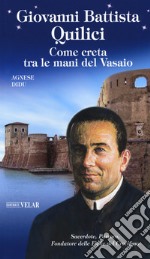 Giovanni Battista Quilici. Come creta tra le mani del Vasaio. Ediz. a colori