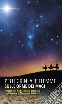 Pellegrini a Betlemme. Sulle orme dei Magi. Itinerario di meditazione e preghiera per l'Avvento e il Tempo di Natale libro