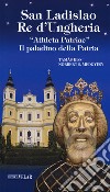 San Ladislao re d'Ungheria. «Athleta patriae». Il paladino della patria. Vita e culto del re san Ladislao libro