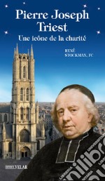 Pierre Joseph Triest. Une icône de la charité libro