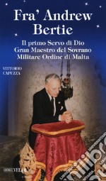 Fra' Andrew Bertie. Il primo servo di Dio gran maestro del sovrano militare Ordine di Malta libro