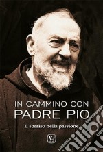 In cammino con padre Pio. Il sorriso nella passione libro