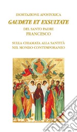 Gaudete et exsultate. Esortazione apostolica del santo padre Francesco sulla chiamata alla santità nel mondo contemporaneo libro