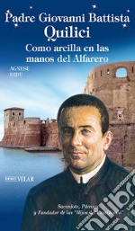 Padre Giovanni Battista Quilici. Como arcilla en las manos del alfarero. Ediz. illustrata