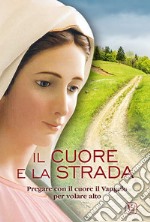 Il cuore e la strada. Pregare con il cuore il Vangelo per volare alto libro