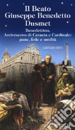 Beato Giuseppe Benedetto Dusmet. Benedettino, arcivescovo di Catania e cardinale: pane, fede e umiltà libro