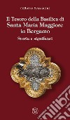 Il tesoro della basilica di Santa Maria Maggiore in Bergamo. Storia e significati libro di Sessantini Gilberto