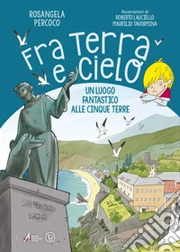 Fra terra e cielo. Un luogo fantastico alle Cinque Terre. Ediz. illustrata libro