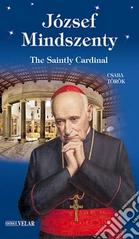 József Mindszenty. The saintly cardinal. Ediz. illustrata libro