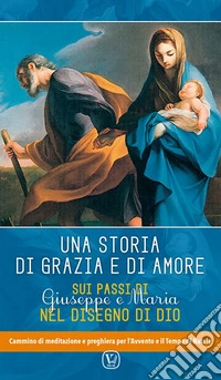 Una storia di grazia e d'amore. Sui passi di Giuseppe e Maria nel disegno di Dio. Cammino di meditazione e preghiera per l'Avvento e il tempo di Natale libro