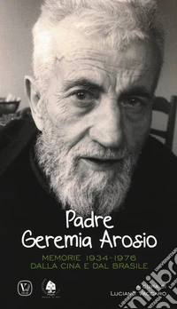Padre Geremia Arosio. Memorie 1934-1976 dalla Cina e dal Brasile libro