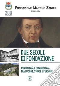 Due secoli di fondazione. Assistenza e beneficenza tra luoghi, storie e persone. Fondazione Martino Zanchi Onlus Rsa libro
