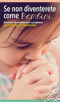 Se non diventerete come bambini... Itinerario di meditazione e preghiera per il tempo di Quaresima libro