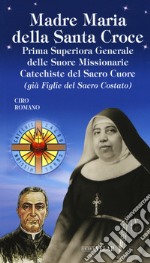 Madre Maria della Santa Croce. Prima superiora generale delle suore missionarie catechiste del Sacro Cuore (già figlie del Sacro Costato) libro