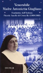 Venerabile Maria Antonietta Giugliano. Fondatrice dell'Istituto Piccole Ancelle di Cristo Re (1909 - 1960) libro