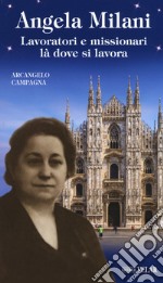 Angela Milani. Lavoratori e missionari là dove si lavora. Ediz. illustrata libro