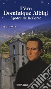 Père Dominique Albini. Apôtre de la Corse libro di Tessari Dino