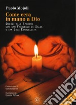 Come cera in mano a Dio. Docili allo Spirito con San Francesco di Sales e san Luca evangelista. Ediz. ampliata libro