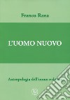 Uomo nuovo. Antropologia dell'uomo redento libro di Rana Franco