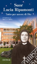 Suor Lucia Ripamonti. Tutto per amore di Dio