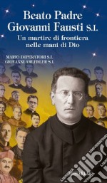 Beato padre Giovanni Fausti. Un martire di frontiera nelle mani di Dio libro