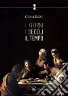 I giorni. I secoli. Il tempo. Antologia di 30 anni di giornalismo libro di Giuliani Oliviero