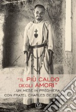 Il più caldo degli amori. Un mese in preghiera con fratel Charles de Foucauld libro