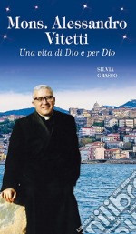 Mons. Alessandro Vitetti. Una vita di Dio e per Dio libro