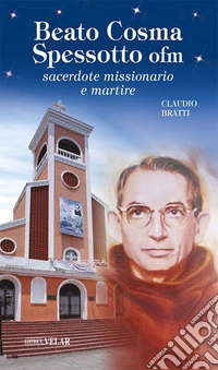 Beato Cosma Spessotto ofm. Sacerdote missionario e martire. Ediz. a colori libro