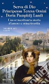 Serva di Dio principessa Teresa Orsini Doria Pamphilj Landi. Una straordinaria storia d'amore e misericordia. Ediz. illustrata libro