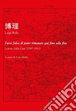 Sarei felice di poter rimanere qui fino alla fine. Lettere dallla Cina (1947-1991)