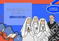 Paolo Gerolamo Franzoni servo di dio. Album da colorare! Ediz. illustrata libro