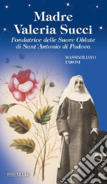 Madre Valeria Succi. Fondatrice delle Suore Oblate di Sant'Antonio di Padova libro