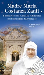 Madre Maria Costanza Zauli. Fondatrice delle Ancelle Adoratrici del Santissimo Sacramento