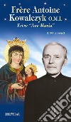 Frère Antoine Kowalczyk O.M.I.. Frère «Ave Maria». Ediz. illustrata libro di Tessari Dino