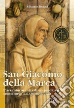 San Giacomo Della Marca. L'avventurosa vita di un predicatore taumaturgo del Quattrocento libro