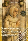 San Giacomo Della Marca. L'avventurosa vita di un predicatore taumaturgo del Quattrocento libro