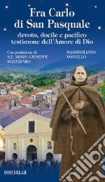 Fra Carlo di San Pasquale. Devoto, docile e pacifico testimone dell'amore di Dio