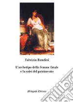 L'archetipo della femme fatale e la crisi del patriarcato. Nuova ediz. libro