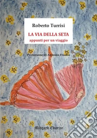 La via della seta. Appunti per un viaggio libro