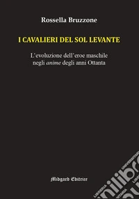 I cavalieri del Sol Levante. L'evoluzione dell'eroe maschile negli anime degli anni Ottanta libro